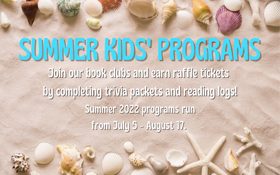 Summer kids' programs! Join our book clubs and earn raffle tickets by completing trivia packets and reading logs. Summer 2022 programs run from July 5 to August 17.