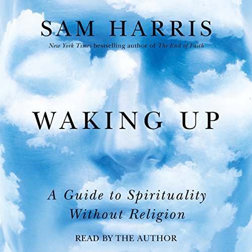 Waking Up: A Guide to Spirituality Without Religion, by Sam Harris, New York Times bestselling author of The End of Faith